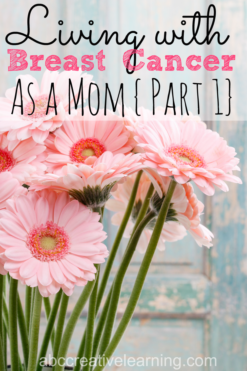 Living With Breast Cancer As a Mom has been one of the hardest things that I have ever gone through. - abccreativelearning.com